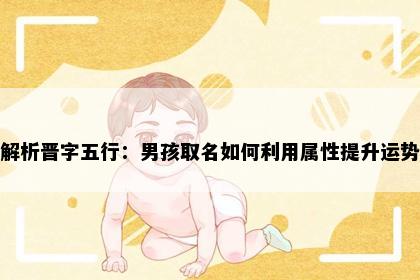 解析晋字五行：男孩取名如何利用属性提升运势