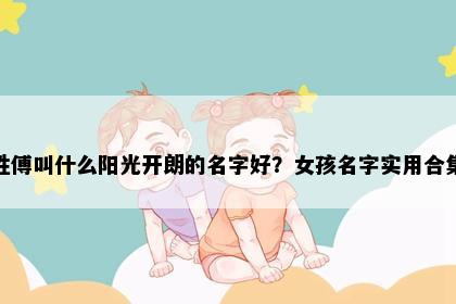 姓傅叫什么阳光开朗的名字好？女孩名字实用合集