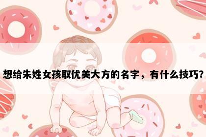 想给朱姓女孩取优美大方的名字，有什么技巧？