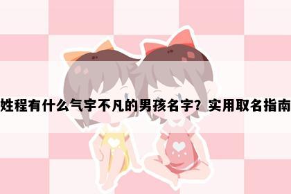 姓程有什么气宇不凡的男孩名字？实用取名指南