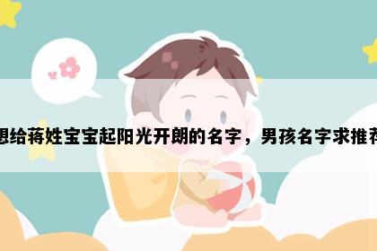 想给蒋姓宝宝起阳光开朗的名字，男孩名字求推荐