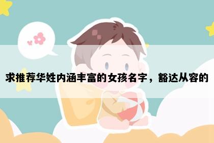 求推荐华姓内涵丰富的女孩名字，豁达从容的