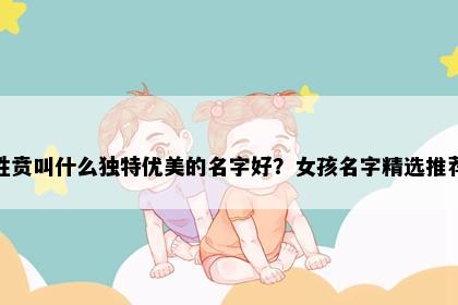 姓贲叫什么独特优美的名字好？女孩名字精选推荐