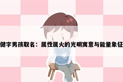 健字男孩取名：属性属火的光明寓意与能量象征