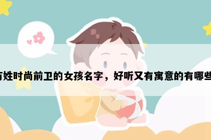 万姓时尚前卫的女孩名字，好听又有寓意的有哪些？