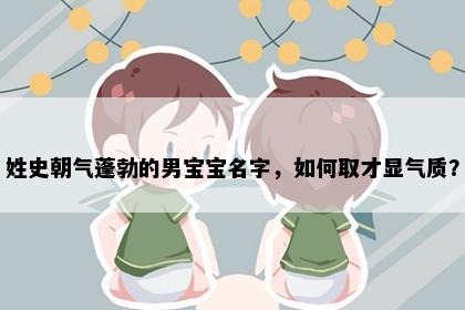 姓史朝气蓬勃的男宝宝名字，如何取才显气质？