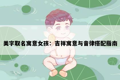 美字取名寓意女孩：吉祥寓意与音律搭配指南