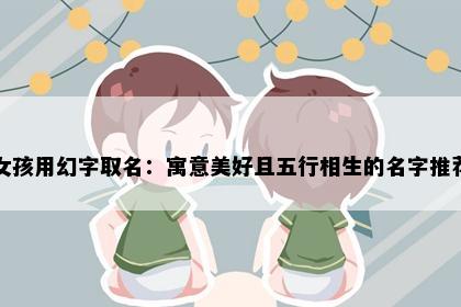 女孩用幻字取名：寓意美好且五行相生的名字推荐