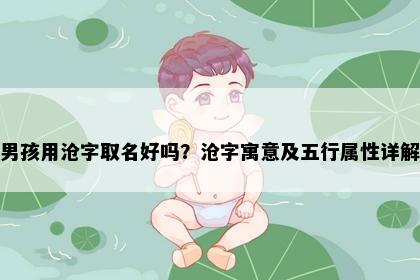 男孩用沧字取名好吗？沧字寓意及五行属性详解