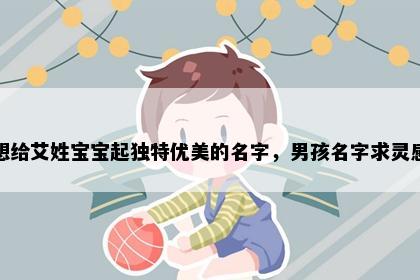 想给艾姓宝宝起独特优美的名字，男孩名字求灵感
