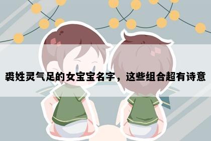 裘姓灵气足的女宝宝名字，这些组合超有诗意