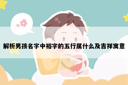 解析男孩名字中裕字的五行属什么及吉祥寓意