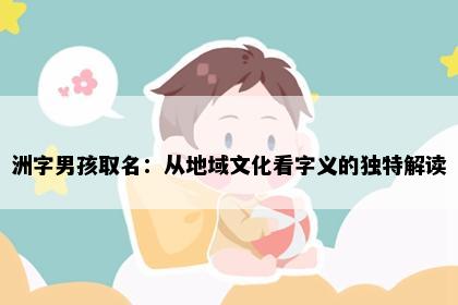 洲字男孩取名：从地域文化看字义的独特解读