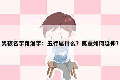 男孩名字用澄字：五行属什么？寓意如何延伸？