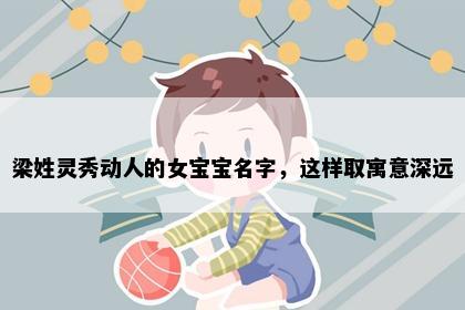 梁姓灵秀动人的女宝宝名字，这样取寓意深远