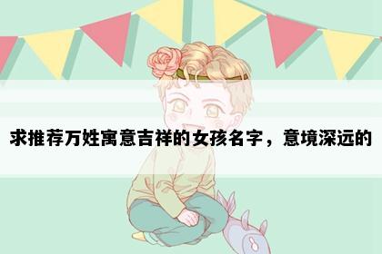 求推荐万姓寓意吉祥的女孩名字，意境深远的