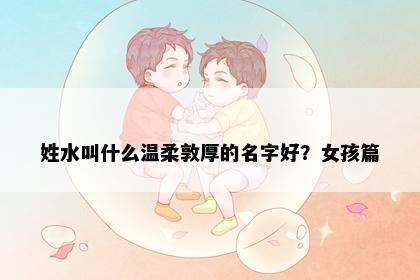 姓水叫什么温柔敦厚的名字好？女孩篇