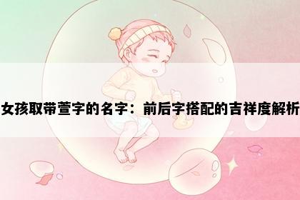 女孩取带萱字的名字：前后字搭配的吉祥度解析