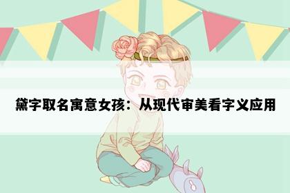 黛字取名寓意女孩：从现代审美看字义应用