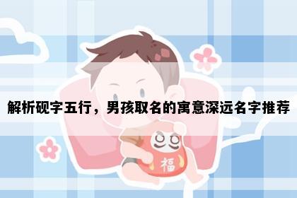 解析砚字五行，男孩取名的寓意深远名字推荐