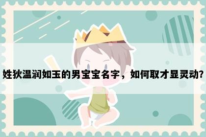 姓狄温润如玉的男宝宝名字，如何取才显灵动？