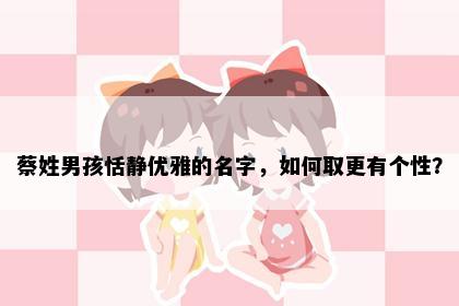 蔡姓男孩恬静优雅的名字，如何取更有个性？