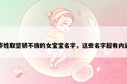 岑姓取坚韧不拔的女宝宝名字，这些名字超有内涵