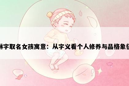 琳字取名女孩寓意：从字义看个人修养与品格象征
