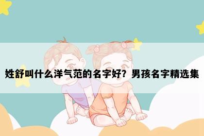 姓舒叫什么洋气范的名字好？男孩名字精选集