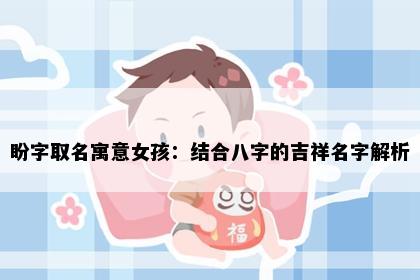 盼字取名寓意女孩：结合八字的吉祥名字解析