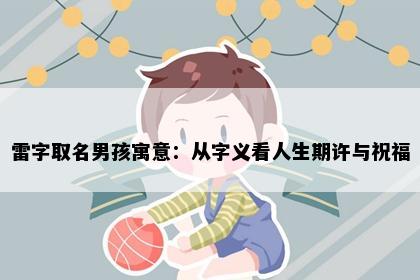 雷字取名男孩寓意：从字义看人生期许与祝福