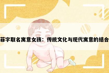 菲字取名寓意女孩：传统文化与现代寓意的结合