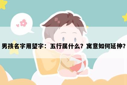 男孩名字用望字：五行属什么？寓意如何延伸？