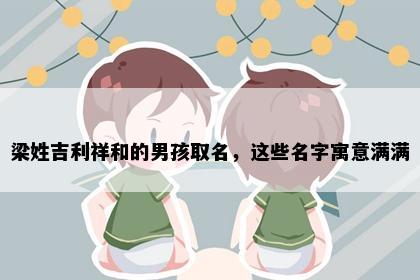 梁姓吉利祥和的男孩取名，这些名字寓意满满