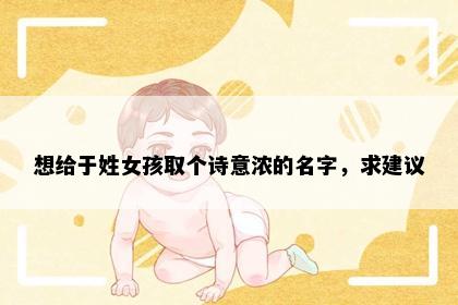 想给于姓女孩取个诗意浓的名字，求建议