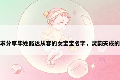 求分享毕姓豁达从容的女宝宝名字，灵韵天成的