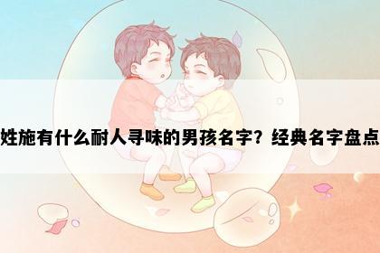 姓施有什么耐人寻味的男孩名字？经典名字盘点
