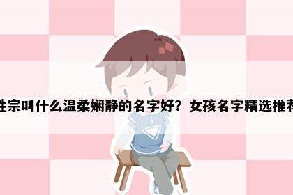 姓宗叫什么温柔娴静的名字好？女孩名字精选推荐