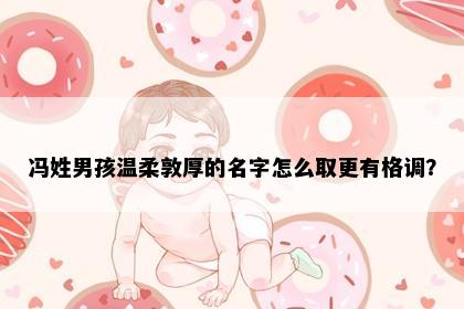 冯姓男孩温柔敦厚的名字怎么取更有格调？