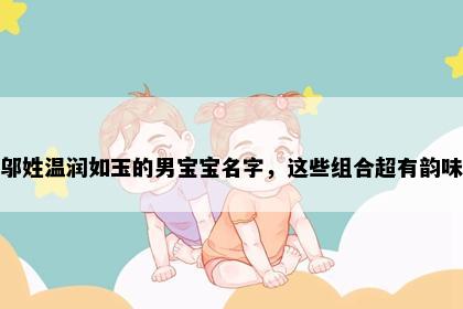 邬姓温润如玉的男宝宝名字，这些组合超有韵味