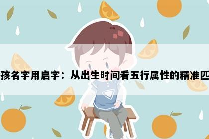 男孩名字用启字：从出生时间看五行属性的精准匹配