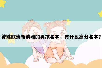 昝姓取清新淡雅的男孩名字，有什么高分名字？
